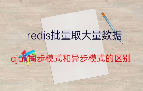 redis批量取大量数据 ajax同步模式和异步模式的区别？